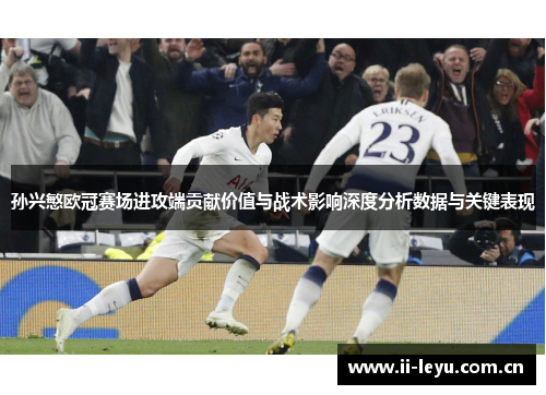 孙兴慜欧冠赛场进攻端贡献价值与战术影响深度分析数据与关键表现